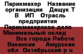 Парикмахер › Название организации ­ Дащук Т.В., ИП › Отрасль предприятия ­ Парикмахерское дело › Минимальный оклад ­ 20 000 - Все города Работа » Вакансии   . Амурская обл.,Октябрьский р-н